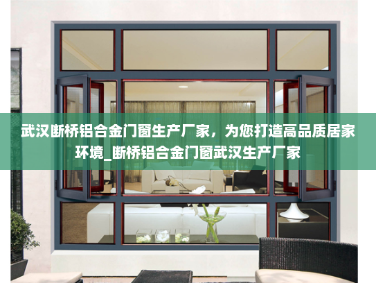 武汉断桥铝合金门窗生产厂家，为您打造高品质居家环境_断桥铝合金门窗武汉生产厂家