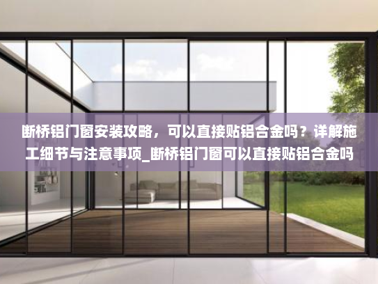 断桥铝门窗安装攻略，可以直接贴铝合金吗？详解施工细节与注意事项_断桥铝门窗可以直接贴铝合金吗