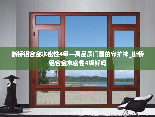 断桥铝合金水密性4级—高品质门窗的守护神_断桥铝合金水密性4级好吗