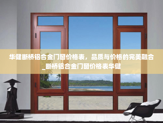 华健断桥铝合金门窗价格表，品质与价格的完美融合_断桥铝合金门窗价格表华健