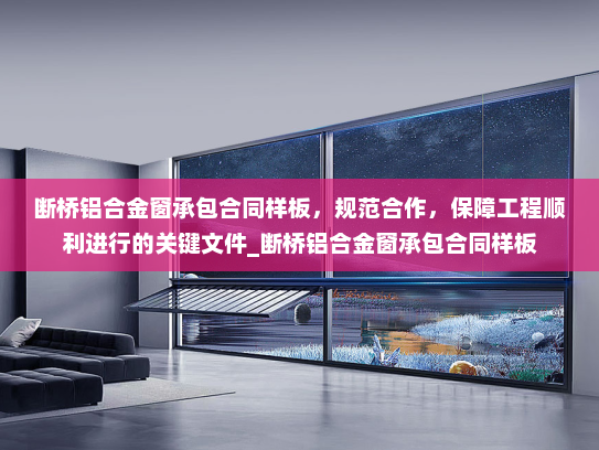 断桥铝合金窗承包合同样板，规范合作，保障工程顺利进行的关键文件_断桥铝合金窗承包合同样板
