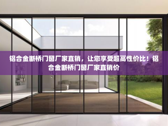 铝合金断桥门窗厂家直销，让您享受超高性价比！铝合金断桥门窗厂家直销价
