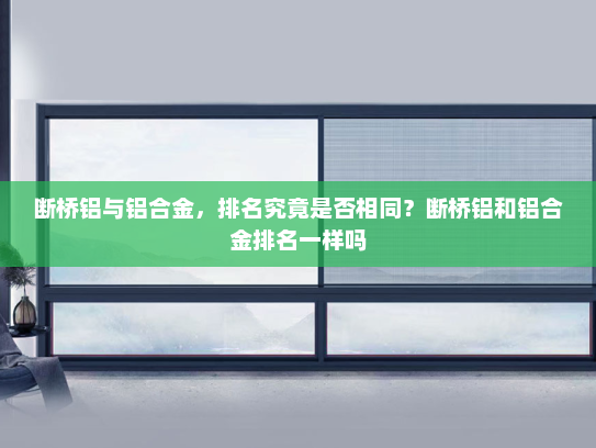 断桥铝与铝合金，排名究竟是否相同？断桥铝和铝合金排名一样吗