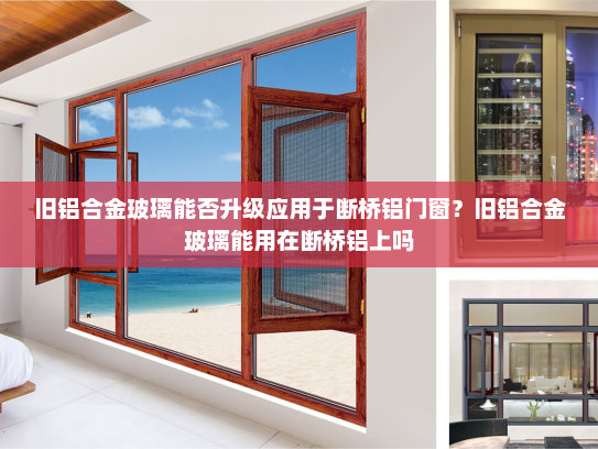 旧铝合金玻璃能否升级应用于断桥铝门窗？旧铝合金玻璃能用在断桥铝上吗