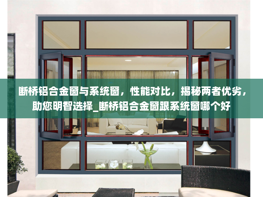 断桥铝合金窗与系统窗，性能对比，揭秘两者优劣，助您明智选择_断桥铝合金窗跟系统窗哪个好