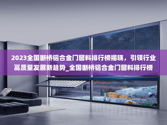 2023全国断桥铝合金门窗料排行榜揭晓，引领行业高质量发展新趋势_全国断桥铝合金门窗料排行榜