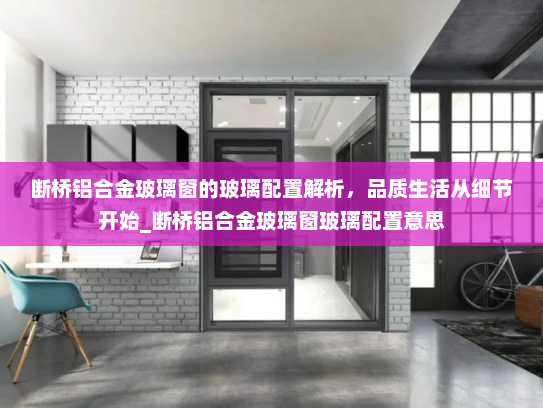 断桥铝合金玻璃窗的玻璃配置解析，品质生活从细节开始_断桥铝合金玻璃窗玻璃配置意思
