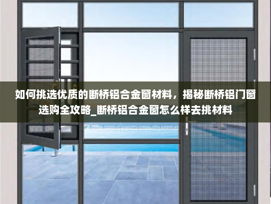 如何挑选优质的断桥铝合金窗材料，揭秘断桥铝门窗选购全攻略_断桥铝合金窗怎么样去挑材料