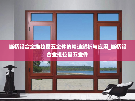 断桥铝合金推拉窗五金件的精选解析与应用_断桥铝合金推拉窗五金件