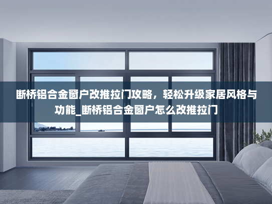 断桥铝合金窗户改推拉门攻略，轻松升级家居风格与功能_断桥铝合金窗户怎么改推拉门