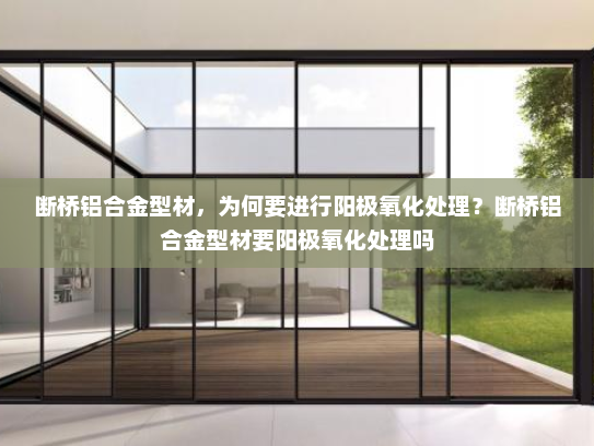 断桥铝合金型材，为何要进行阳极氧化处理？断桥铝合金型材要阳极氧化处理吗