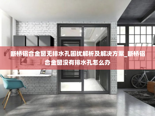 断桥铝合金窗无排水孔困扰解析及解决方案_断桥铝合金窗没有排水孔怎么办