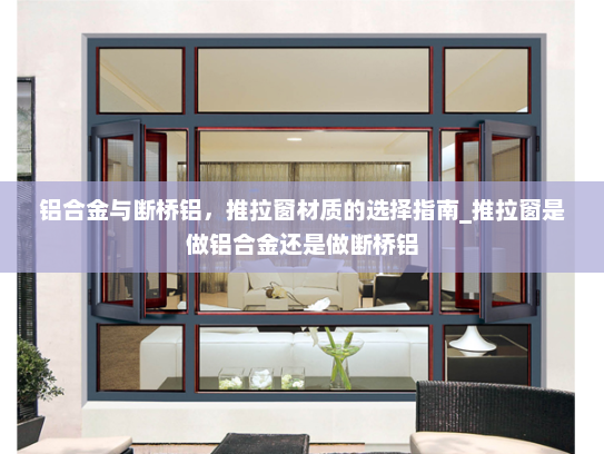 铝合金与断桥铝，推拉窗材质的选择指南_推拉窗是做铝合金还是做断桥铝