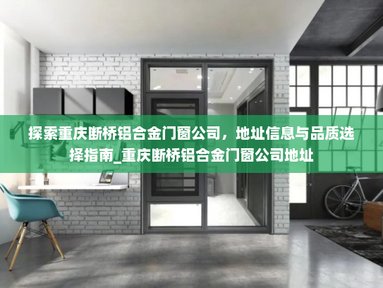 探索重庆断桥铝合金门窗公司，地址信息与品质选择指南_重庆断桥铝合金门窗公司地址