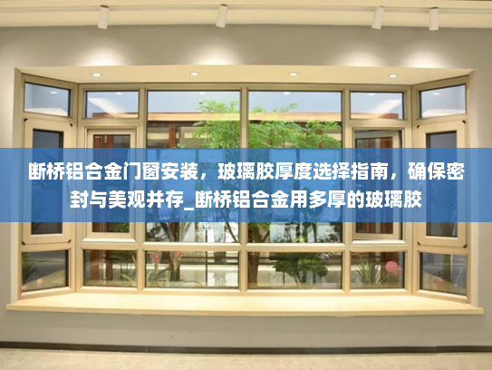 断桥铝合金门窗安装，玻璃胶厚度选择指南，确保密封与美观并存_断桥铝合金用多厚的玻璃胶