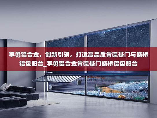 李勇铝合金，创新引领，打造高品质肯德基门与断桥铝包阳台_李勇铝合金肯德基门断桥铝包阳台