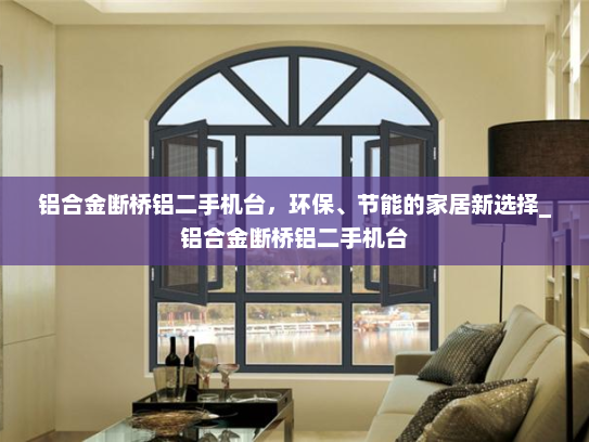 铝合金断桥铝二手机台，环保、节能的家居新选择_铝合金断桥铝二手机台