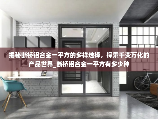 揭秘断桥铝合金一平方的多样选择，探索千变万化的产品世界_断桥铝合金一平方有多少种