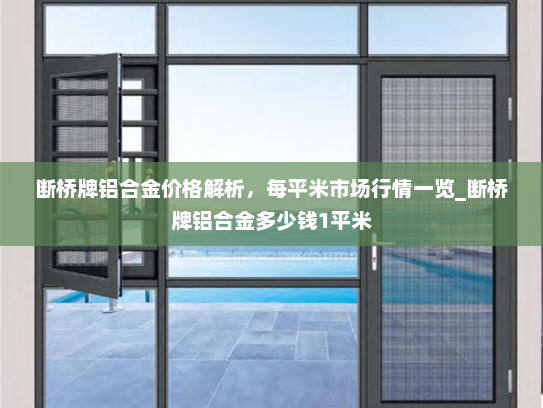 断桥牌铝合金价格解析,每平米市场行情一览_断桥牌铝合金多少钱1平米 断桥牌铝合金价格解析,每平米市场行情一览_断桥牌铝合金多少钱1平米