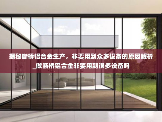 揭秘断桥铝合金生产，非要用到众多设备的原因解析_做断桥铝合金非要用到很多设备吗