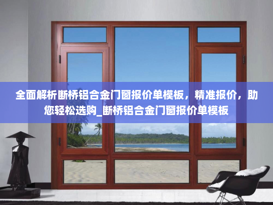 全面解析断桥铝合金门窗报价单模板，精准报价，助您轻松选购_断桥铝合金门窗报价单模板