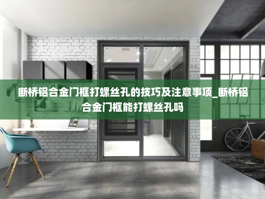 断桥铝合金门框打螺丝孔的技巧及注意事项_断桥铝合金门框能打螺丝孔吗
