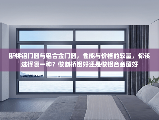 断桥铝门窗与铝合金门窗，性能与价格的较量，你该选择哪一种？做断桥铝好还是做铝合金窗好