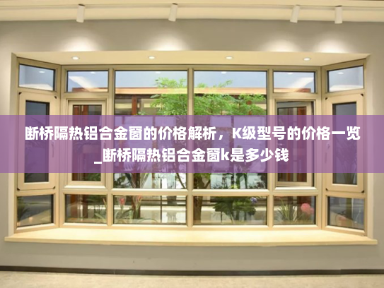 断桥隔热铝合金窗的价格解析，K级型号的价格一览_断桥隔热铝合金窗k是多少钱
