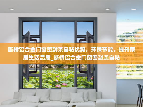 断桥铝合金门窗密封条自粘优势，环保节能，提升家居生活品质_断桥铝合金门窗密封条自粘