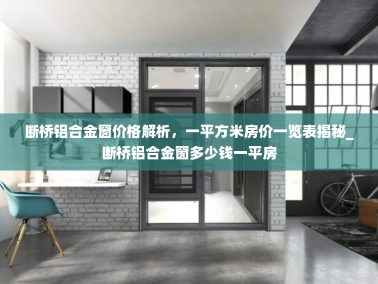断桥铝合金窗价格解析，一平方米房价一览表揭秘_断桥铝合金窗多少钱一平房
