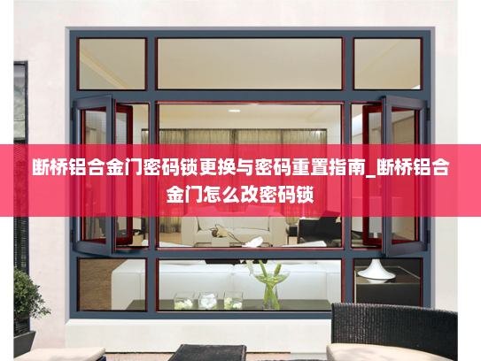 断桥铝合金门密码锁更换与密码重置指南_断桥铝合金门怎么改密码锁