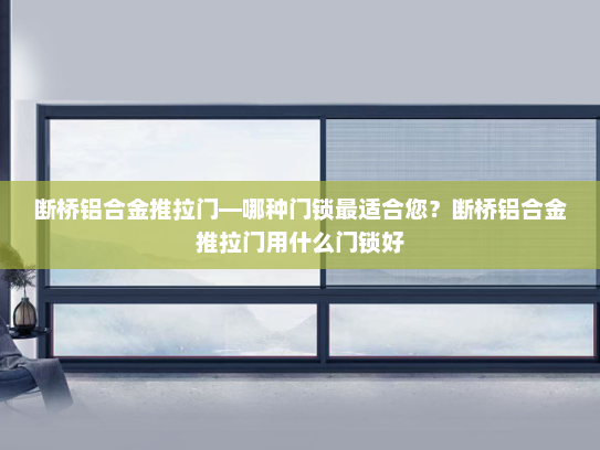 断桥铝合金推拉门—哪种门锁最适合您？断桥铝合金推拉门用什么门锁好