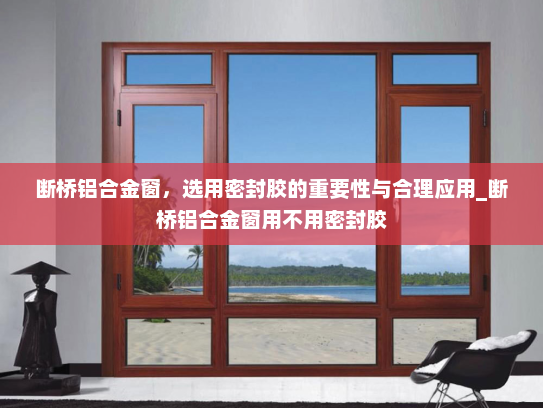 断桥铝合金窗，选用密封胶的重要性与合理应用_断桥铝合金窗用不用密封胶