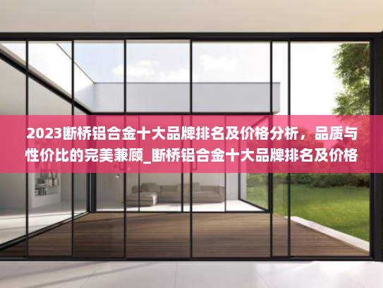 2023断桥铝合金十大品牌排名及价格分析，品质与性价比的完美兼顾_断桥铝合金十大品牌排名及价格