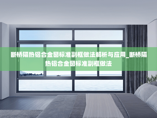 断桥隔热铝合金窗标准副框做法解析与应用_断桥隔热铝合金窗标准副框做法