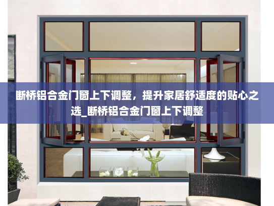 断桥铝合金门窗上下调整，提升家居舒适度的贴心之选_断桥铝合金门窗上下调整