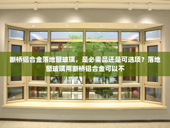 断桥铝合金落地窗玻璃，是必需品还是可选项？落地窗玻璃用断桥铝合金可以不