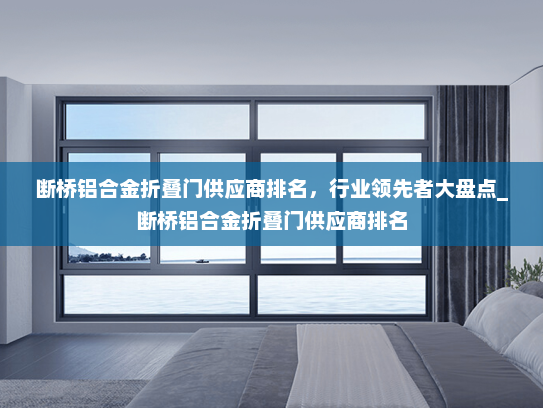 断桥铝合金折叠门供应商排名，行业领先者大盘点_断桥铝合金折叠门供应商排名