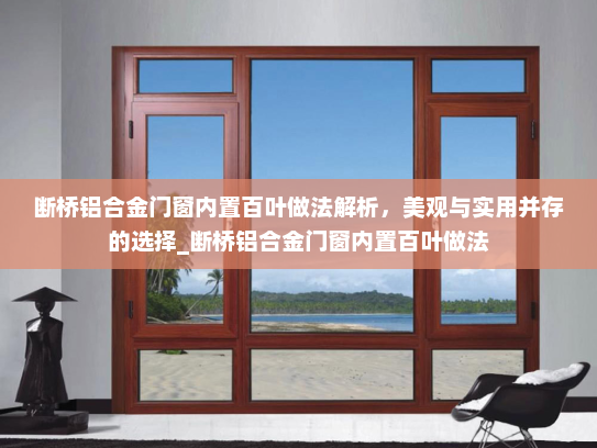 断桥铝合金门窗内置百叶做法解析，美观与实用并存的选择_断桥铝合金门窗内置百叶做法
