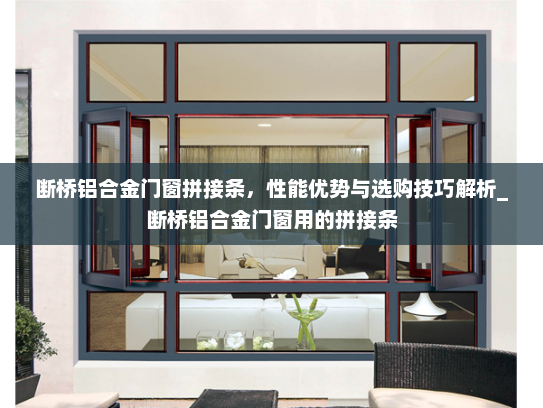 断桥铝合金门窗拼接条，性能优势与选购技巧解析_断桥铝合金门窗用的拼接条