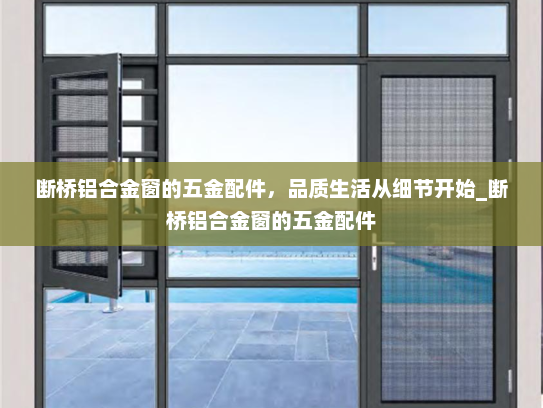 断桥铝合金窗的五金配件，品质生活从细节开始_断桥铝合金窗的五金配件