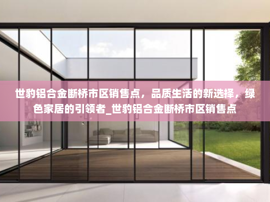 世豹铝合金断桥市区销售点，品质生活的新选择，绿色家居的引领者_世豹铝合金断桥市区销售点