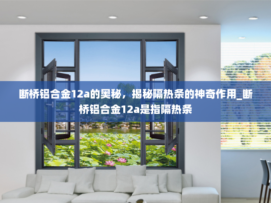 断桥铝合金12a的奥秘，揭秘隔热条的神奇作用_断桥铝合金12a是指隔热条