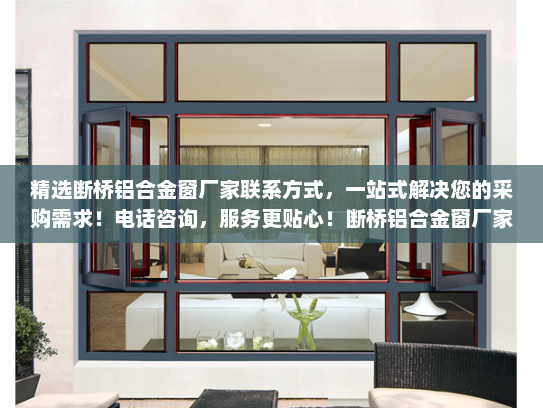 精选断桥铝合金窗厂家联系方式，一站式解决您的采购需求！电话咨询，服务更贴心！断桥铝合金窗厂家联系方式及电话