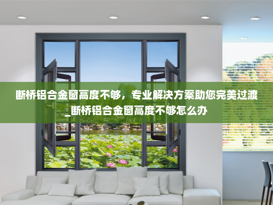 断桥铝合金窗高度不够，专业解决方案助您完美过渡_断桥铝合金窗高度不够怎么办