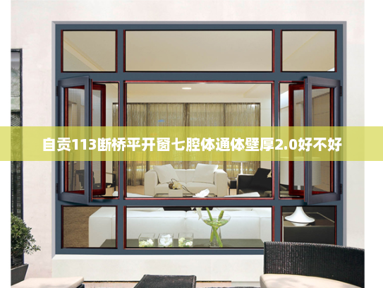 自贡113断桥平开窗七腔体通体壁厚2.0好不好