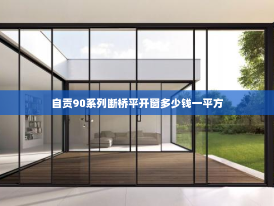 自贡90系列断桥平开窗多少钱一平方