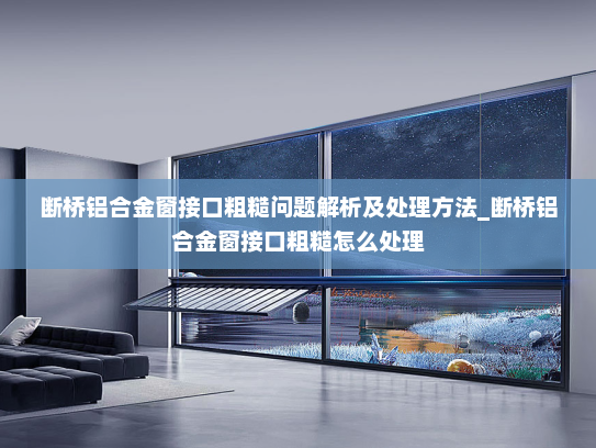 断桥铝合金窗接口粗糙问题解析及处理方法_断桥铝合金窗接口粗糙怎么处理 断桥铝合金窗接口粗糙问题解析及处理方法_断桥铝合金窗接口粗糙怎么处理