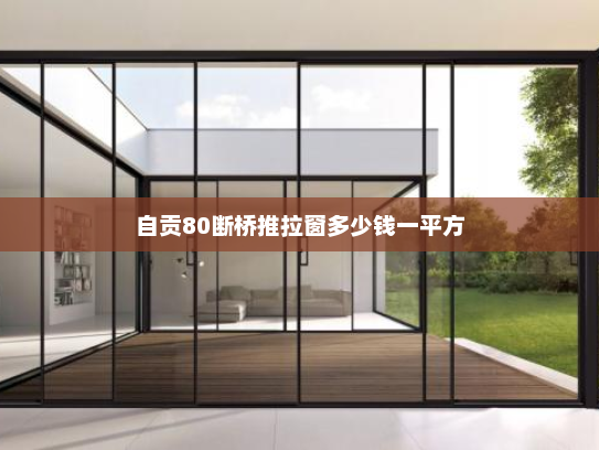 自贡80断桥推拉窗多少钱一平方