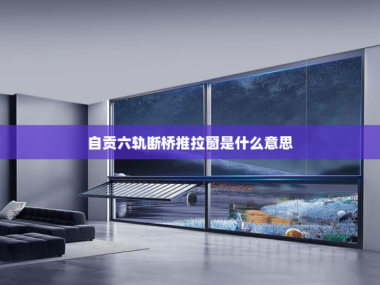 自贡六轨断桥推拉窗是什么意思